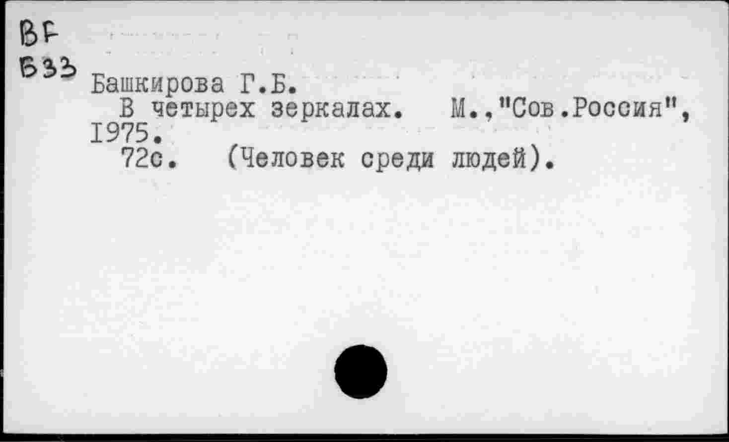 ﻿в^
Башкирова Г.Б.
В четырех зеркалах. М.,“Сов.Россия”, 1975.
72с. (Человек среди людей).